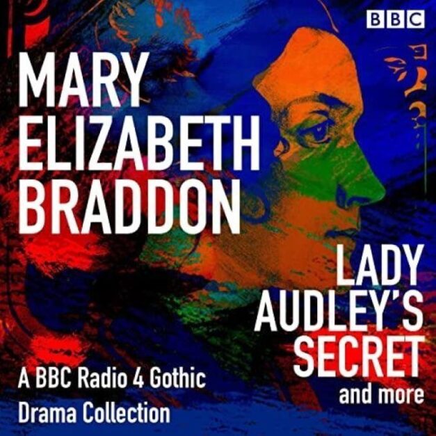 Lady Audley’s Secret and More A BBC Radio 4 Gothic Drama Collection