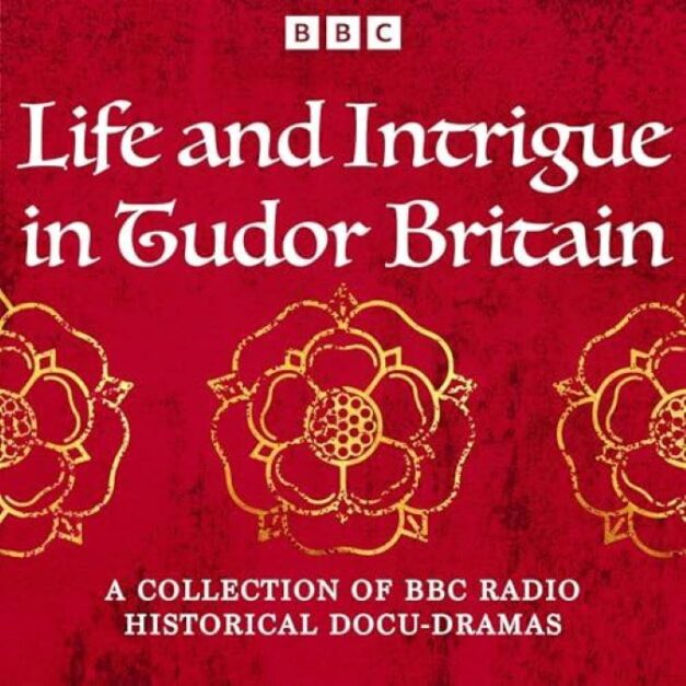 Life and Intrigue in Tudor Britain A Collection of BBC Radio Historical Docu Dramas